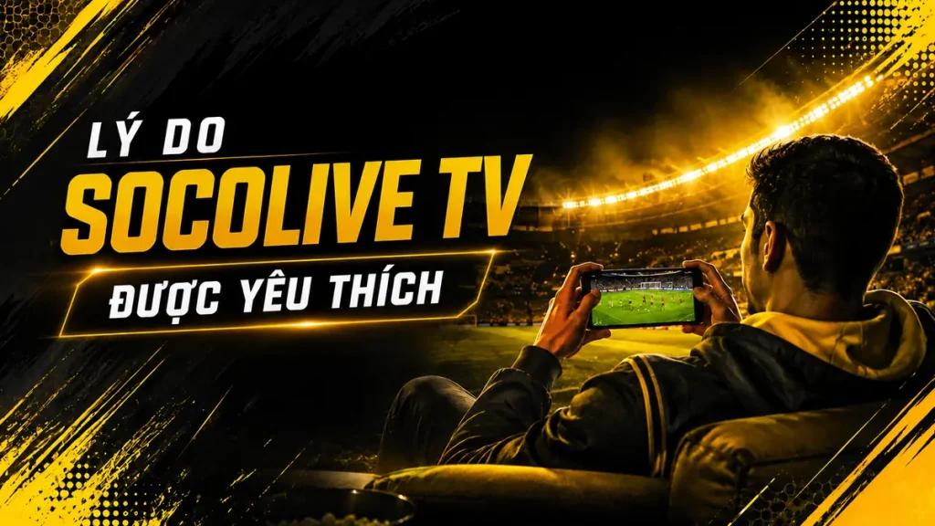 Trải nghiệm xem bóng đá trực tuyến ổn định trên Socolive TV